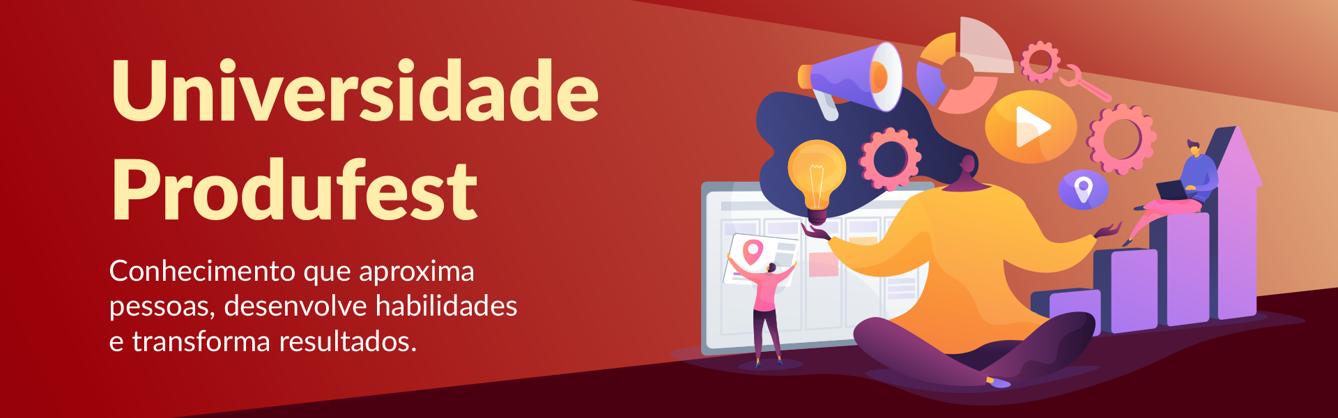 Universidade Produfest
Conhecimento que aproxima
pessoas, desenvolve habilidades
e transforma resultados.